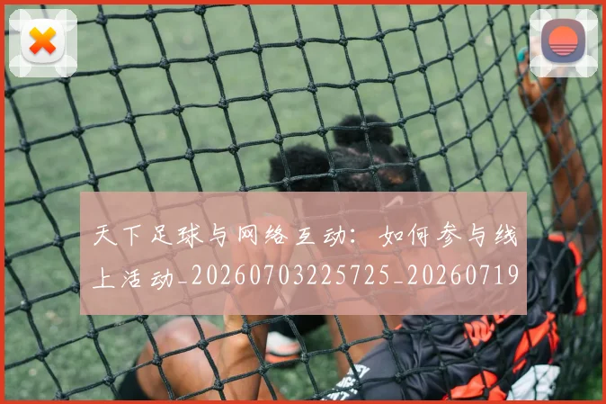 天下足球与网络互动：如何参与线上活动_20260703225725_20260719171931