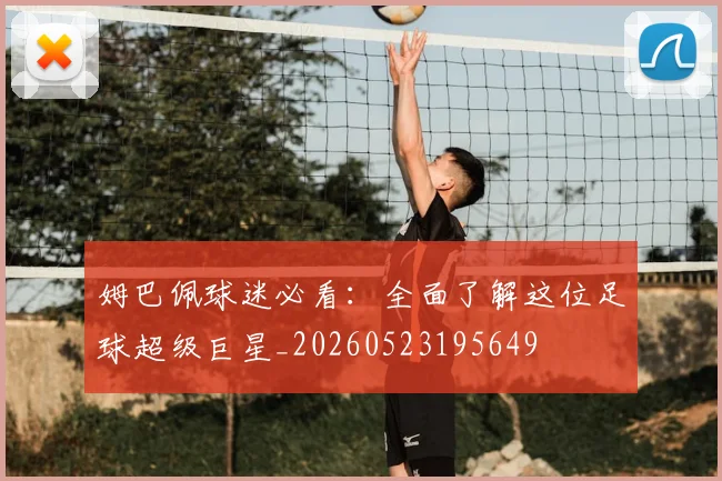 姆巴佩球迷必看：全面了解这位足球超级巨星_20260523195649