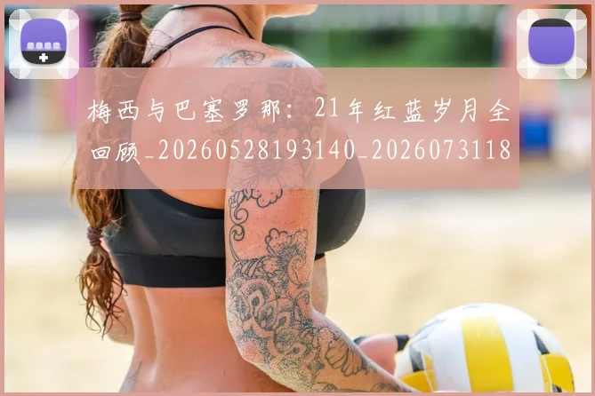 梅西与巴塞罗那:21年红蓝岁月全回顾_20260528193140_20260731180221
