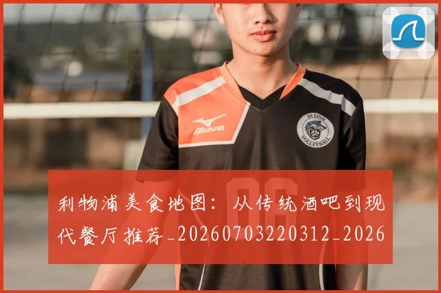 利物浦美食地图:从传统酒吧到现代餐厅推荐_20260703220312_20260718010401