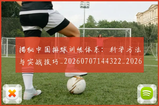 揭秘中国排球训练体系:科学方法与实战技巧_20260707144322_20260723184046