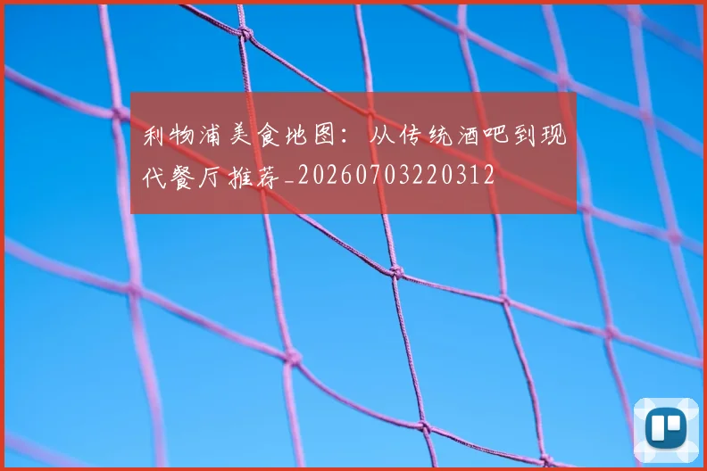 利物浦美食地图：从传统酒吧到现代餐厅推荐_20260703220312