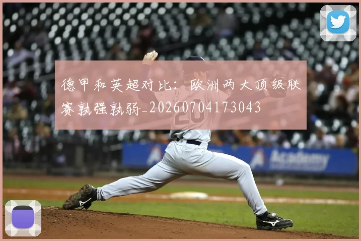 德甲和英超对比：欧洲两大顶级联赛孰强孰弱_20260704173043