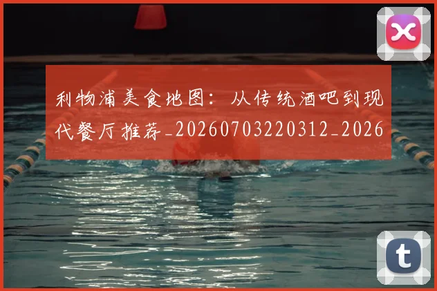 利物浦美食地图：从传统酒吧到现代餐厅推荐_20260703220312_20260718010401