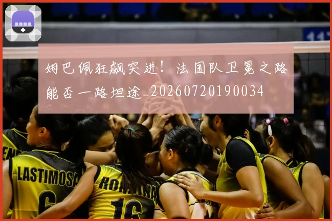 姆巴佩狂飙突进！法国队卫冕之路能否一路坦途_20260720190034